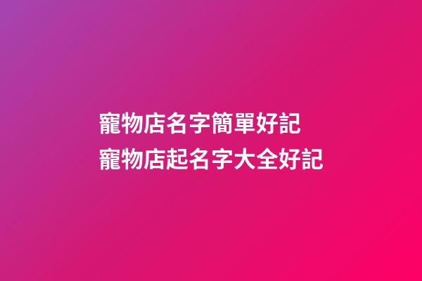 寵物店名字簡單好記 寵物店起名字大全好記-第1張-店鋪起名-玄機派